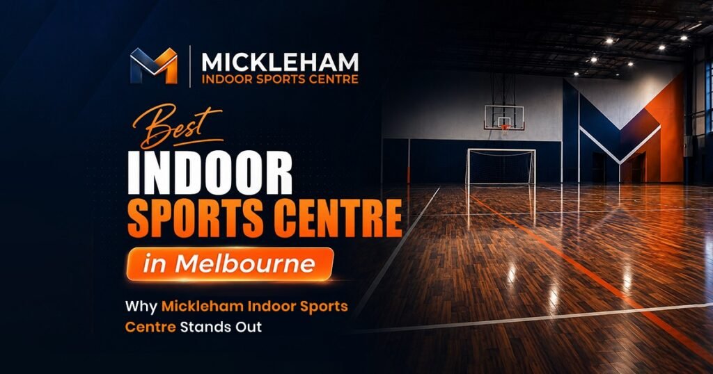 Best Indoor Sports Centre in Melbourne: Why Mickleham Indoor Sports Centre Stands Out